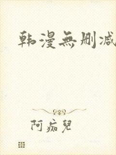 韩漫无删减平台