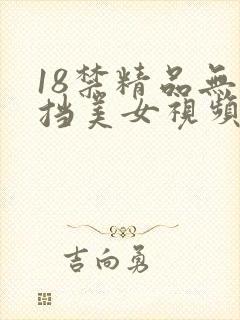 18禁精品无遮挡美女视频网站