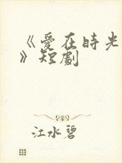《爱在时光深处》短剧