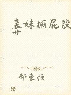 表妹撅屁股让我艹