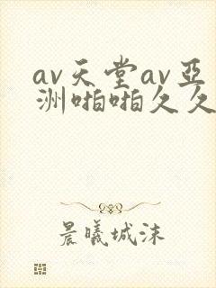 av天堂av亚洲啪啪久久小说