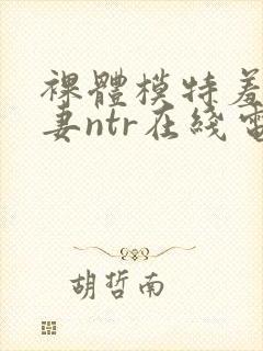 裸体模特羞耻人妻ntr在线电影