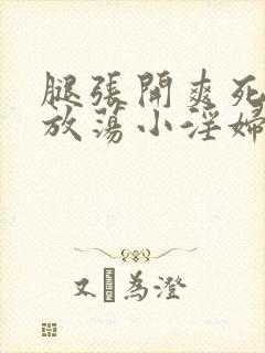 腿张开爽死你个放荡小淫妇h文