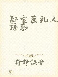 邻家巨乳人妻的诱惑