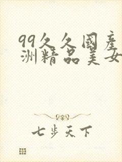 99久久国产亚洲精品美女久久