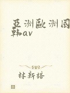 亚洲欧洲国产日韩av