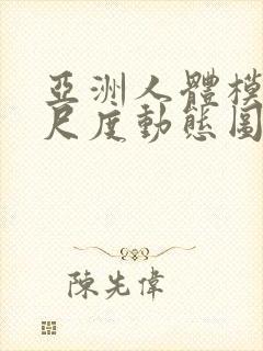 亚洲人体模特大尺度动态图