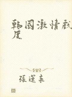 韩国激情戏大尺度