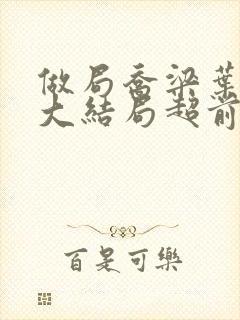 做局乔梁叶心仪大结局超前更新