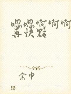 嗯嗯啊啊啊好爽再快点