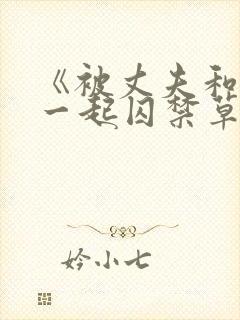 《被丈夫和情敌一起囚禁草玩》