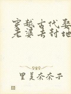 穿越古代娶三个老婆去封地