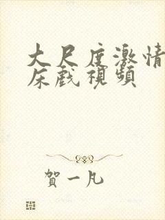 大尺度激情视频床戏视频