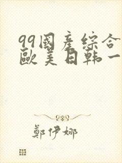 99国产综合色欧美日韩一区二区