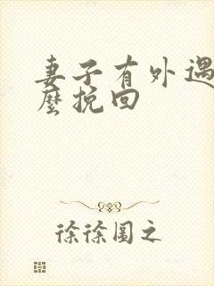 妻子有外遇该怎么挽回