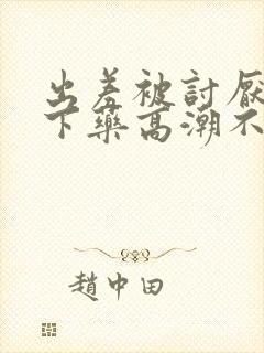 出差被讨厌上司下药高潮不断封面