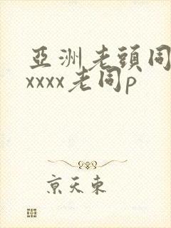 亚洲老头同性xxxxx老同p