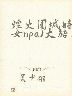 烟火围城时(父女npa)大结局