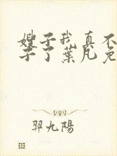 嫂子我真不是傻子了叶凡免费阅读下载