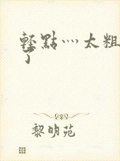 轻点灬太粗受不了