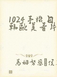 1024手机日韩欧美看片