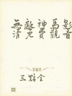 无敌神马影院高清免费观看