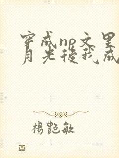 穿成np文里白月光后我成了主角