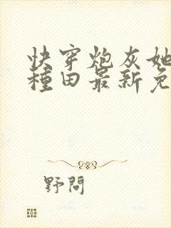 快穿炮灰她选择种田最新免费阅读