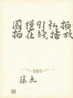 国模91私拍偷拍在线播放