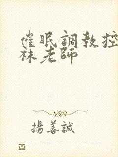 催眠调教控制丝袜老师