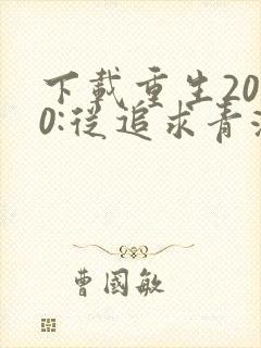 下载重生2000:从追求青涩校花同桌开始