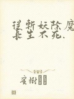 从斩妖除魔开始长生不死.