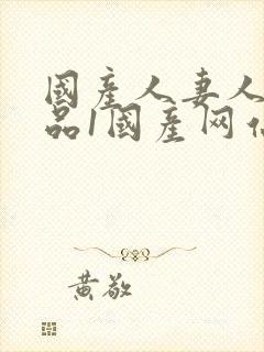 国产人妻人伦精品1国产网站