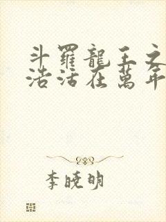 斗罗龙王之霍雨浩活在万年之后