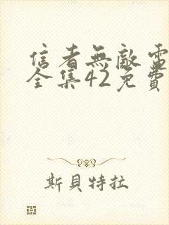 信者无敌电视剧全集42免费观看完整版