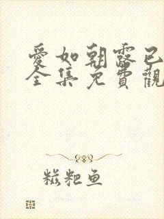 爱如朝露已短剧全集免费观看