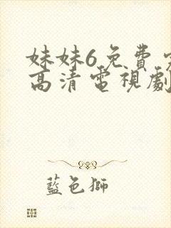 妹妹6免费完整高清电视剧看