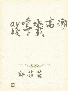 av喷水高潮在线下载