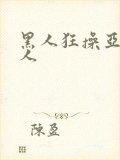 黑人狂操亚洲女人