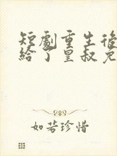 短剧重生后我嫁给了皇叔免费看