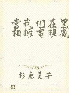 当我们在黑夜中相拥电视剧免费观看