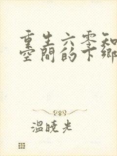 重生六零知青有空间的下乡小说