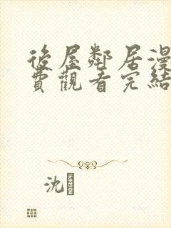 后屋邻居漫画免费观看完结下拉式