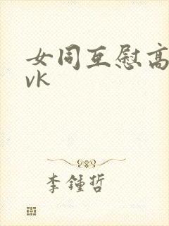 女同互慰高潮丨vk