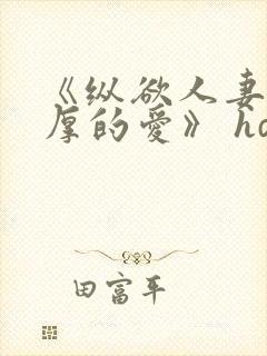 《纵欲人妻:浓厚的爱》 hd中字