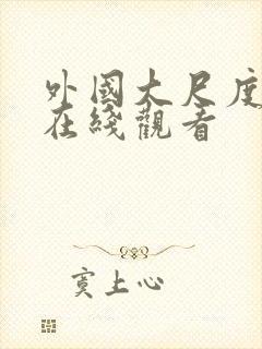 外国大尺度片段在线观看