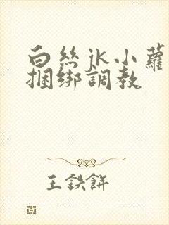 白丝jk小萝莉捆绑调教