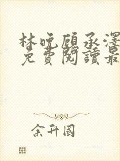 林晚顾承泽小说免费阅读最新章节