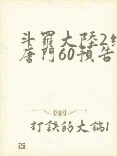 斗罗大陆2绝世唐门60预告