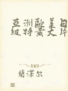 亚洲欧美日韩一级特黄大片